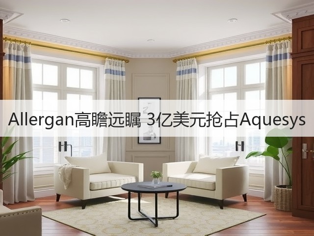 Allergan高瞻远瞩 3亿美元抢占Aquesys(图3)