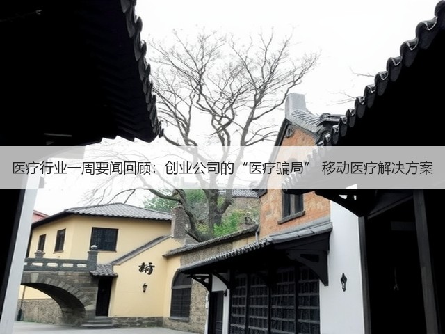 医疗行业一周要闻回顾:创业公司的“医疗骗局” 移动医疗解决方案(图3) 医疗行业一周要闻回顾:创业公司的“医疗骗局” 移动医疗解决方案(图3)