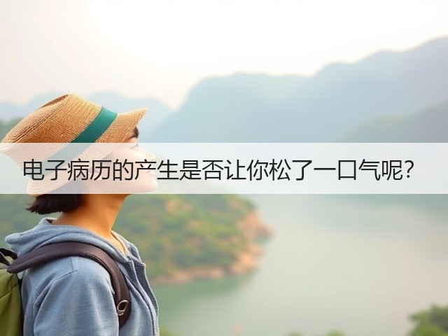 电子病历的产生是否让你松了一口气呢?(图2) 电子病历的产生是否让你松了一口气呢?(图2)
