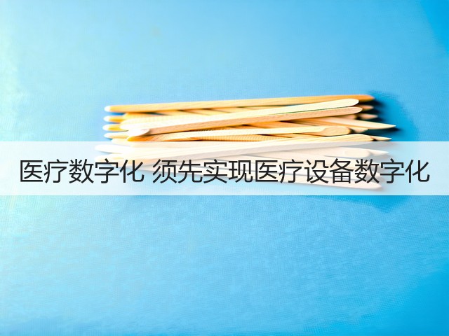 医疗数字化 须先实现医疗设备数字化(图3) 医疗数字化 须先实现医疗设备数字化(图3)
