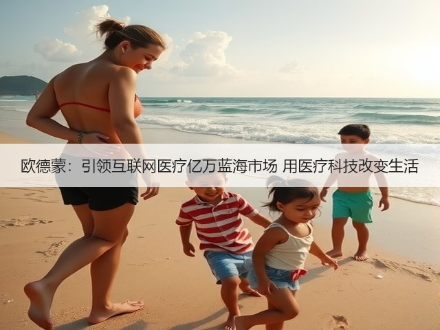 欧德蒙:引领互联网医疗亿万蓝海市场 用医疗科技改变生活(图3) 欧德蒙:引领互联网医疗亿万蓝海市场 用医疗科技改变生活(图3)