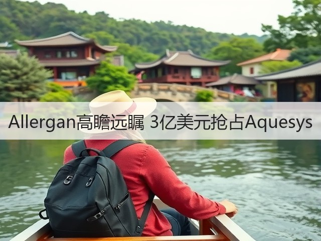 Allergan高瞻远瞩 3亿美元抢占Aquesys(图1)