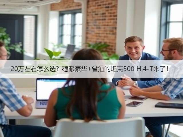 20万左右怎么选?硬派豪华+省油的坦克500 Hi4-T来了!(图2) 20万左右怎么选?硬派豪华+省油的坦克500 Hi4-T来了!(图2)