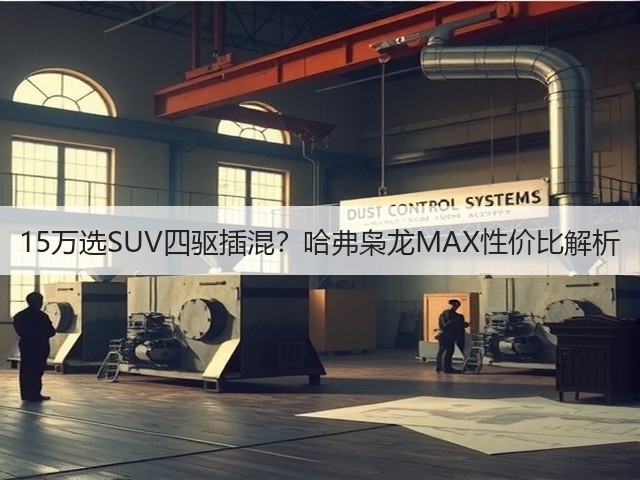 15万选SUV四驱插混?哈弗枭龙MAX性价比解析(图2) 15万选SUV四驱插混?哈弗枭龙MAX性价比解析(图2)