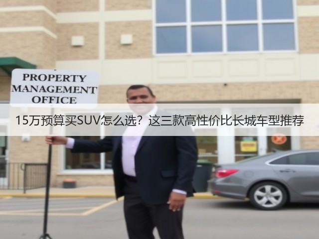 15万预算买SUV怎么选?这三款高性价比长城车型推荐(图1) 15万预算买SUV怎么选?这三款高性价比长城车型推荐(图1)