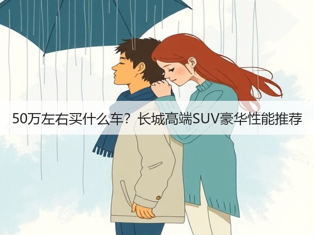 50万左右买什么车?长城高端SUV豪华性能推荐(图2) 50万左右买什么车?长城高端SUV豪华性能推荐(图2)