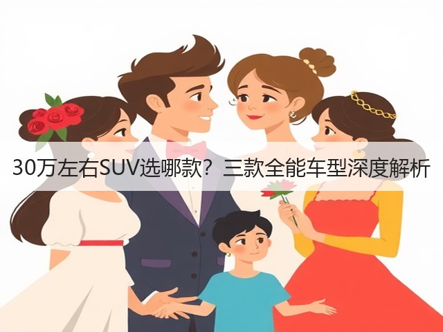 30万左右SUV选哪款?三款全能车型深度解析(图1) 30万左右SUV选哪款?三款全能车型深度解析(图1)