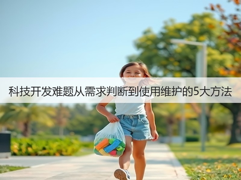 科技开发难题从需求判断到使用维护的5大方法