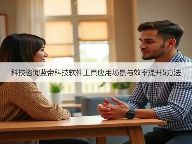 科技咨询蓝帝科技软件工具应用场景与效率提升5方法(图1) 科技咨询蓝帝科技软件工具应用场景与效率提升5方法(图1)