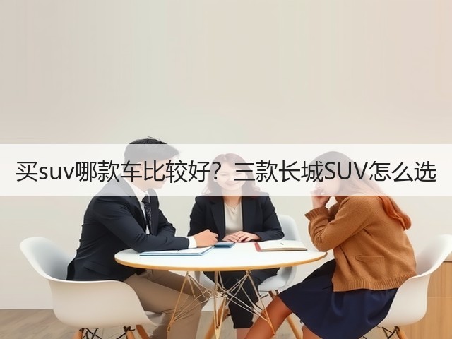 买suv哪款车比较好?三款长城SUV怎么选(图1) 买suv哪款车比较好?三款长城SUV怎么选(图1)