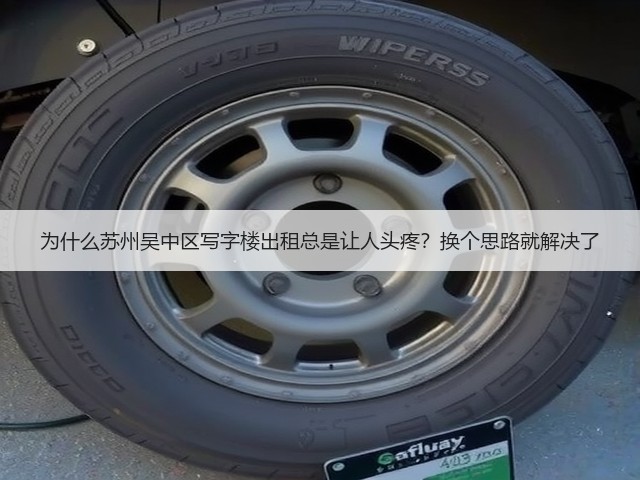 为什么苏州吴中区写字楼出租总是让人头疼?换个思路就解决了(图3) 为什么苏州吴中区写字楼出租总是让人头疼?换个思路就解决了(图3)