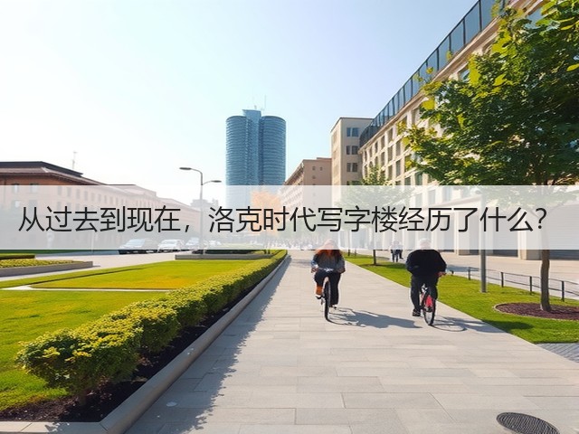 从过去到现在,洛克时代写字楼经历了什么?(图2) 从过去到现在,洛克时代写字楼经历了什么?(图2)