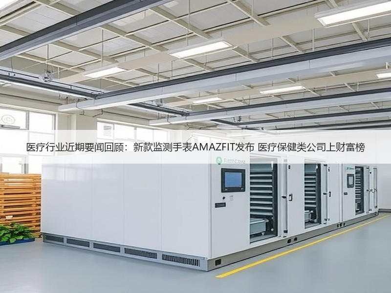 医疗行业近期要闻回顾：新款监测手表AMAZFIT发布 医疗保
