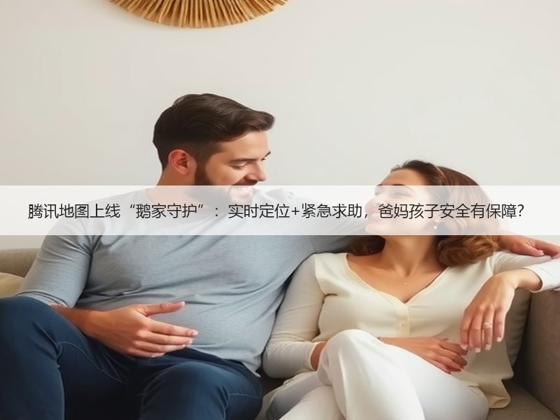腾讯地图上线“鹅家守护”：实时定位+紧急求助，爸妈孩子安全有