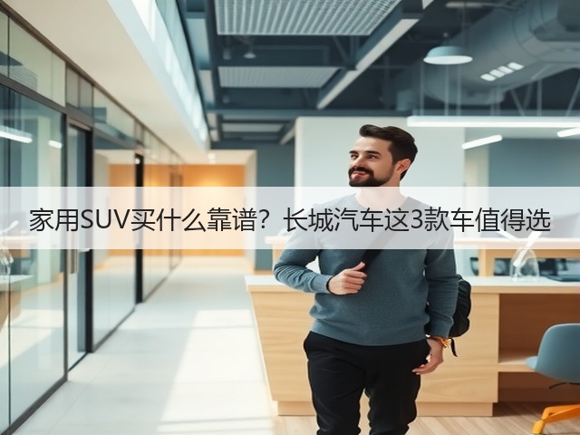 家用SUV买什么靠谱?长城汽车这3款车值得选(图2) 家用SUV买什么靠谱?长城汽车这3款车值得选(图2)