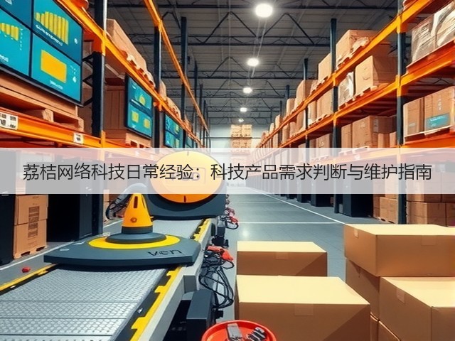 荔桔网络科技日常经验:科技产品需求判断与维护指南(图2) 荔桔网络科技日常经验:科技产品需求判断与维护指南(图2)