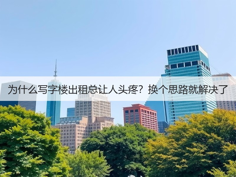 为什么写字楼出租总让人头疼？换个思路就解决了