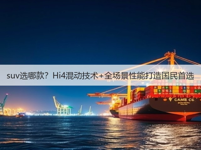 suv选哪款?Hi4混动技术+全场景性能打造国民首选(图2) suv选哪款?Hi4混动技术+全场景性能打造国民首选(图2)