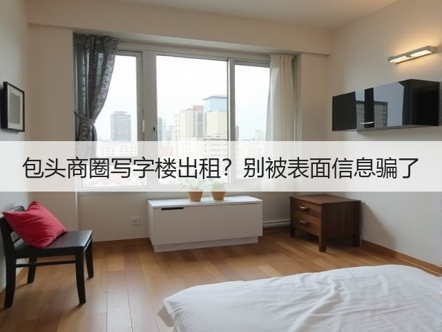 包头商圈写字楼出租?别被表面信息骗了(图1) 包头商圈写字楼出租?别被表面信息骗了(图1)